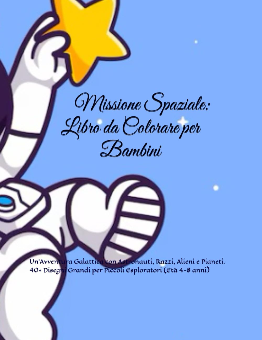 Missione Spaziale: Libro da Colorare per Bambini: Un’Avventura Galattica con Astronauti, Razzi, Alieni e Pianeti. 40+ Disegni Grandi per Piccoli Esploratori (Età 4-8 anni)