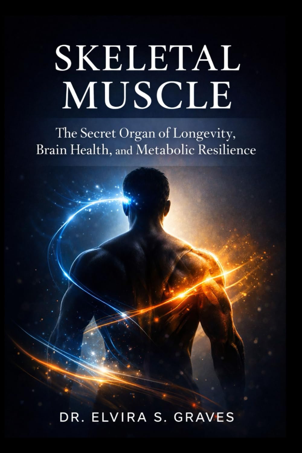 Skeletal Muscle: The Secret Organ of Longevity, Brain Health, and Metabolic Resilience