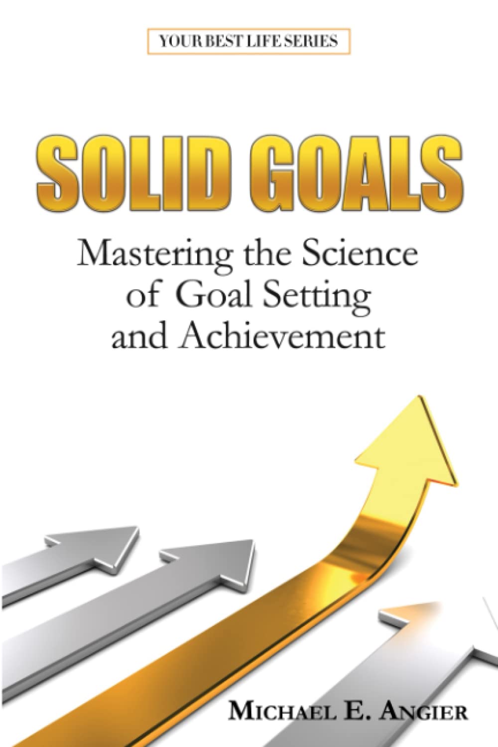 Solid Goals: Mastering the Science of Goals Setting and Achievement (Your Best Life)