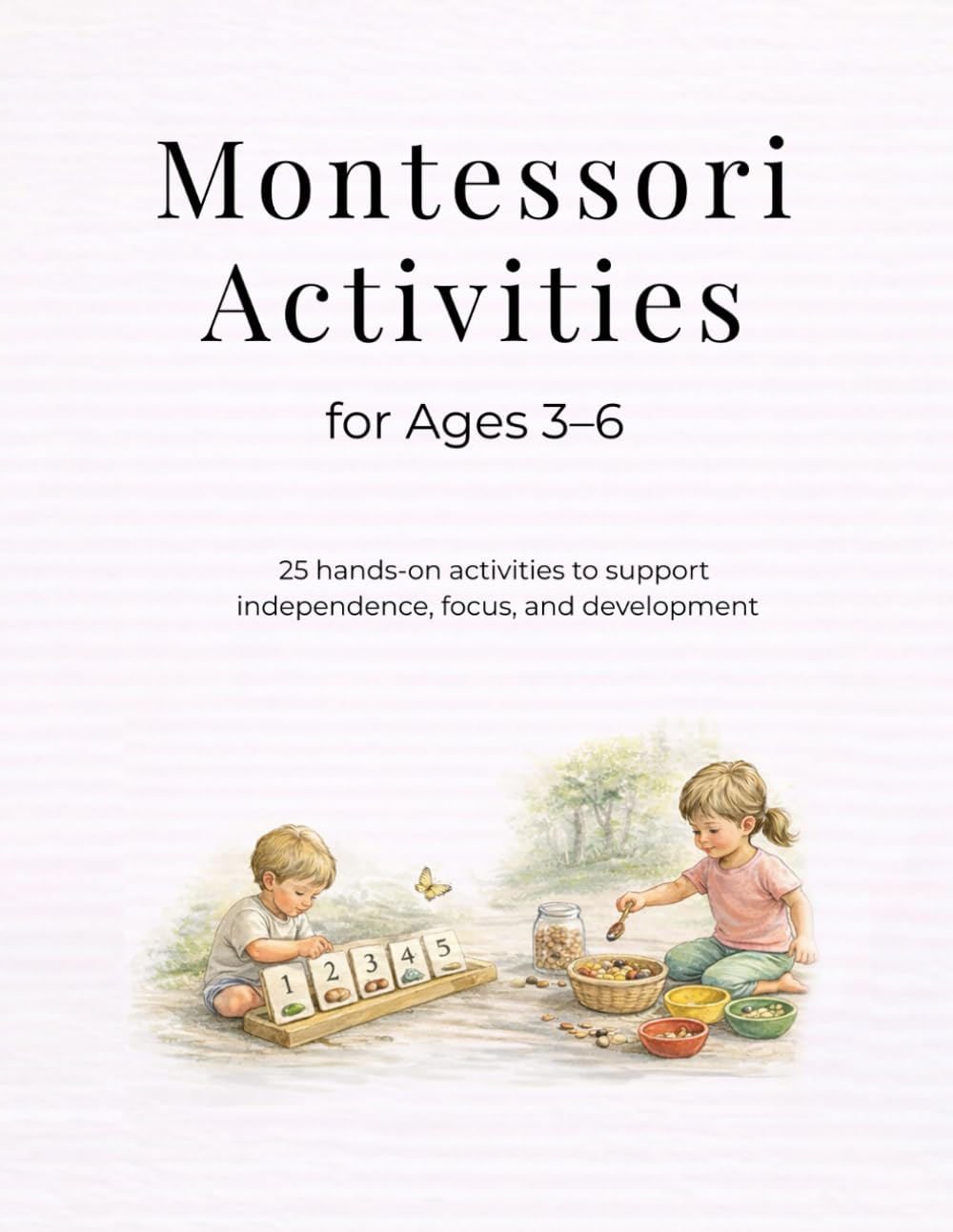 Montessori Activities for Ages 3–6: 25 Hands-On Activities to Build Independence, Focus, Fine Motor Skills and Early Learning at Home