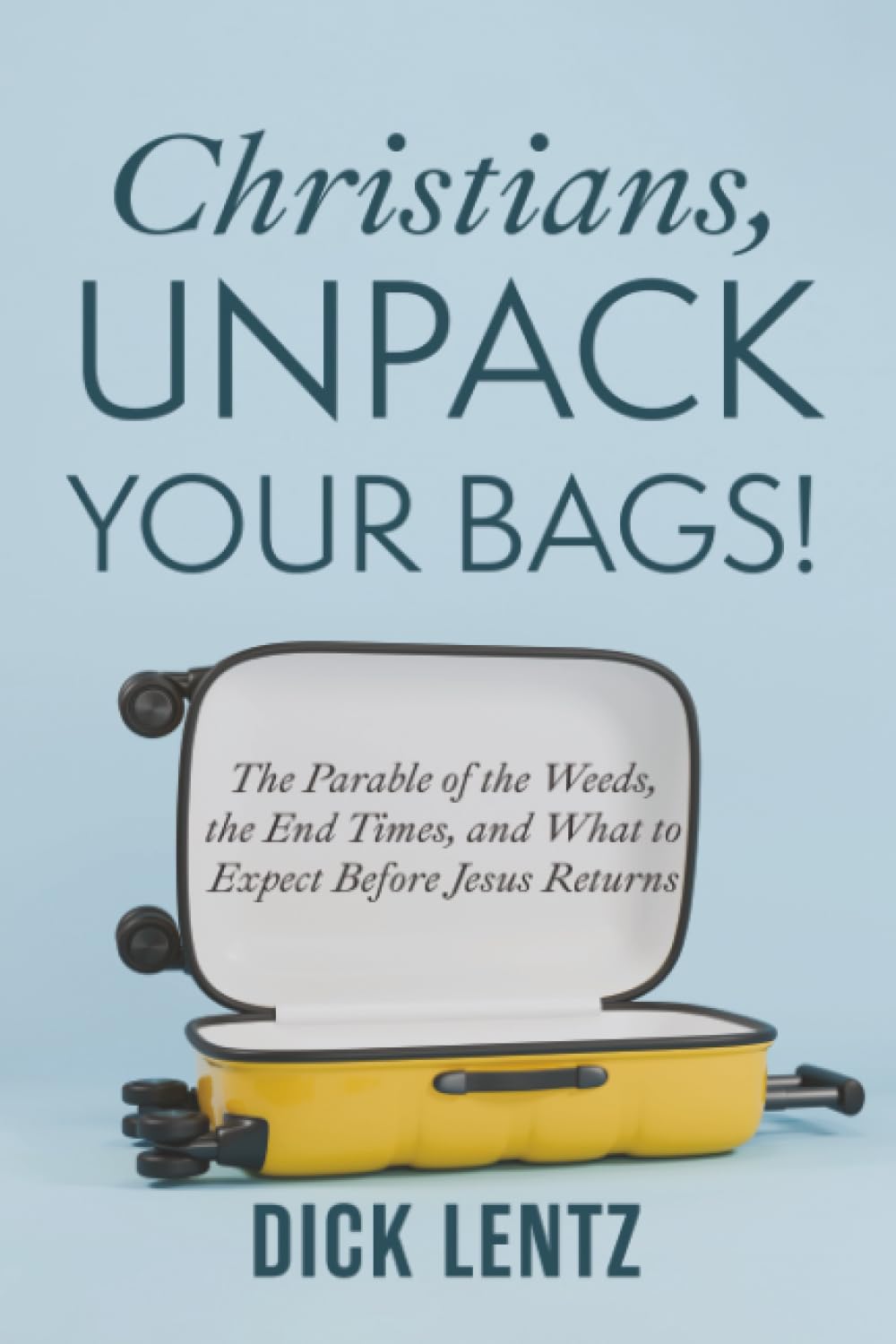 Christians, Unpack Your Bags!: The Parable of the Weeds, the End Times, and What to Expect Before Jesus Returns