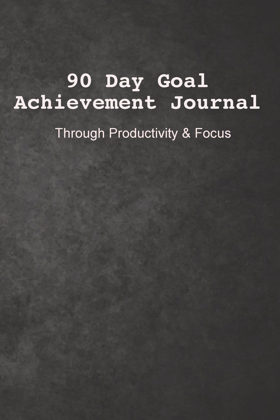 90-Day Goal Achievement Journal: Through Planning, Productivity and focus: Volume 1