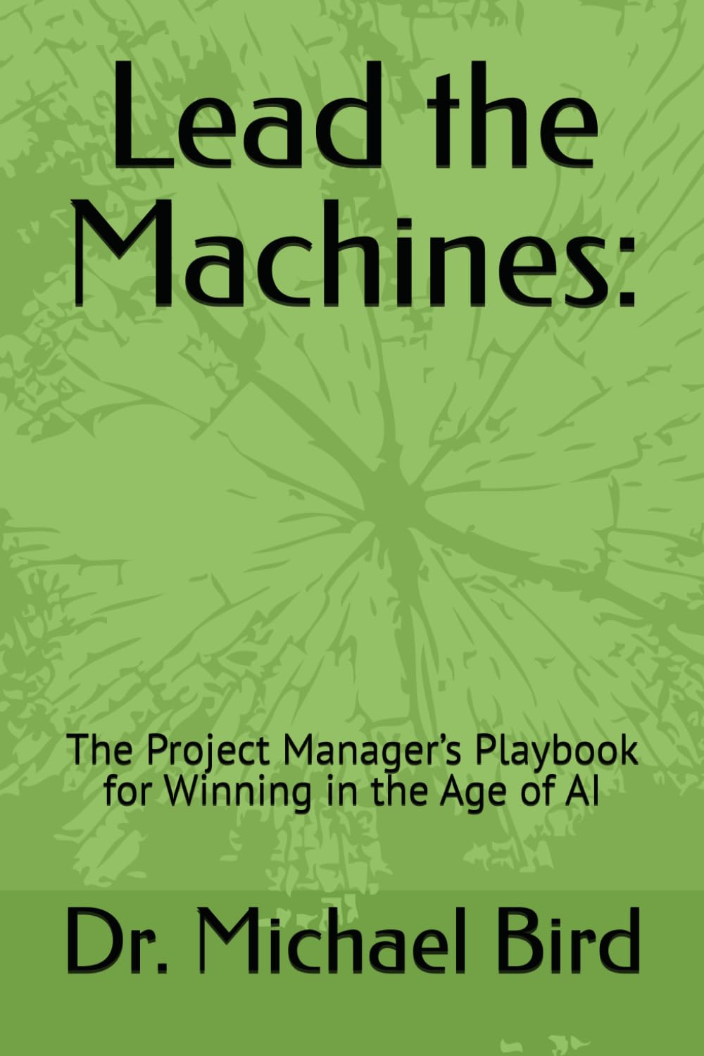 Lead the Machines:: The Project Manager’s Playbook for Winning in the Age of AI