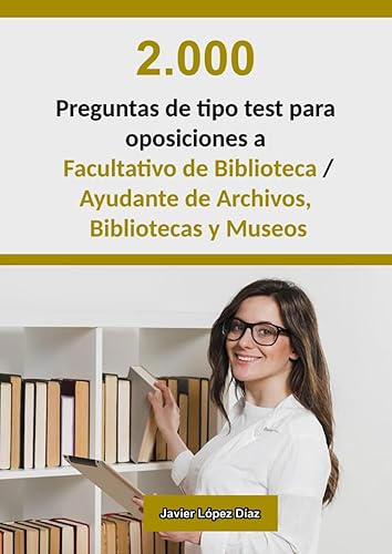 Oposiciones a Facultativo de Biblioteca (Grupo A1) / Ayudante de Archivos, Bibliotecas y Museos (Grupo A2): 2.000 preguntas de test resueltas de exámenes oficiales de años anteriores