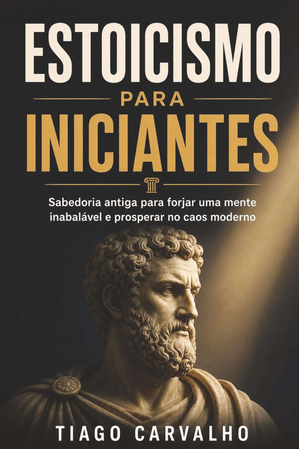 Estoicismo para Iniciantes: Sabedoria antiga para forjar uma mente inabalável e prosperar no caos moderno