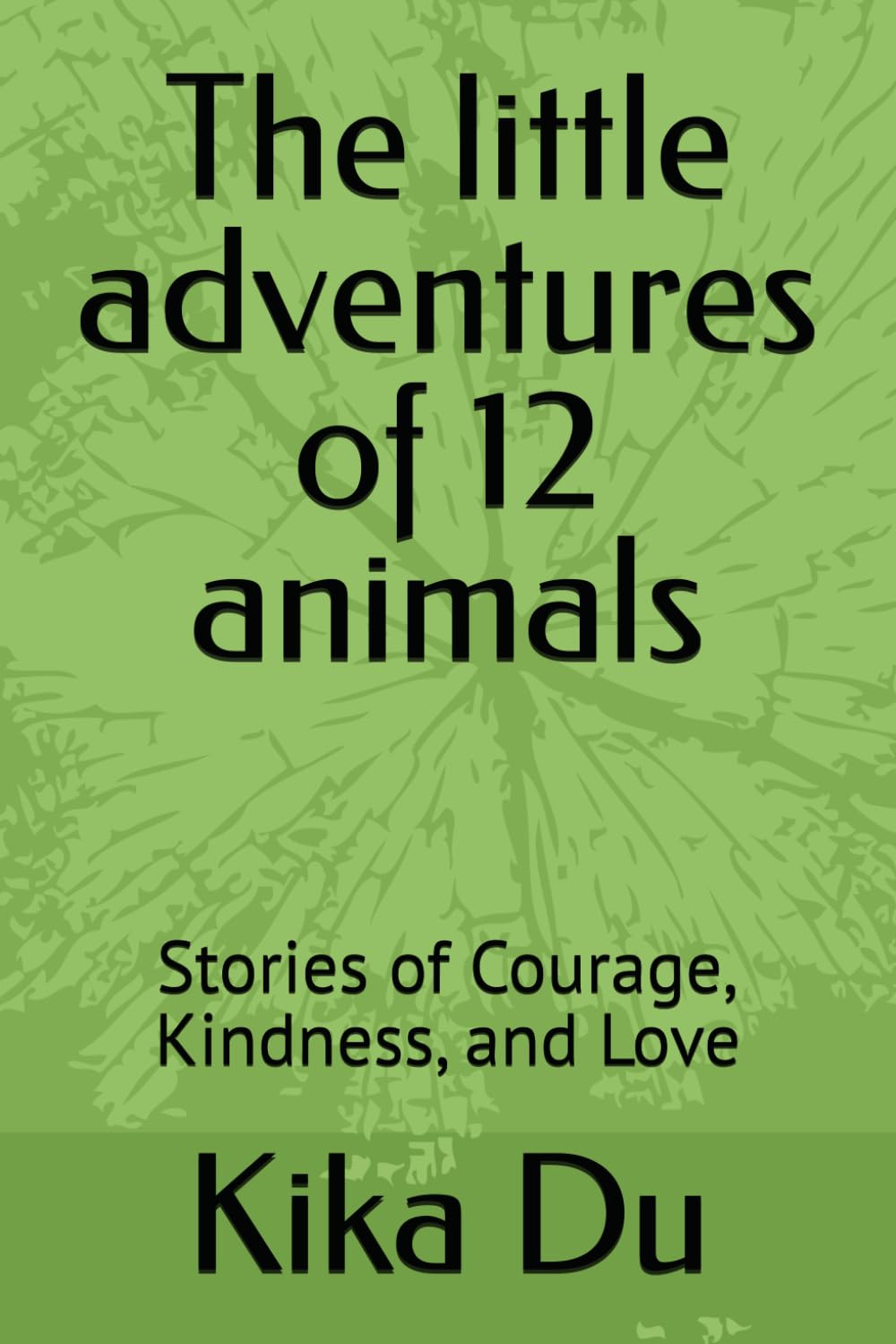 The little adventures of 12 animals: Stories of Courage, Kindness, and Love
