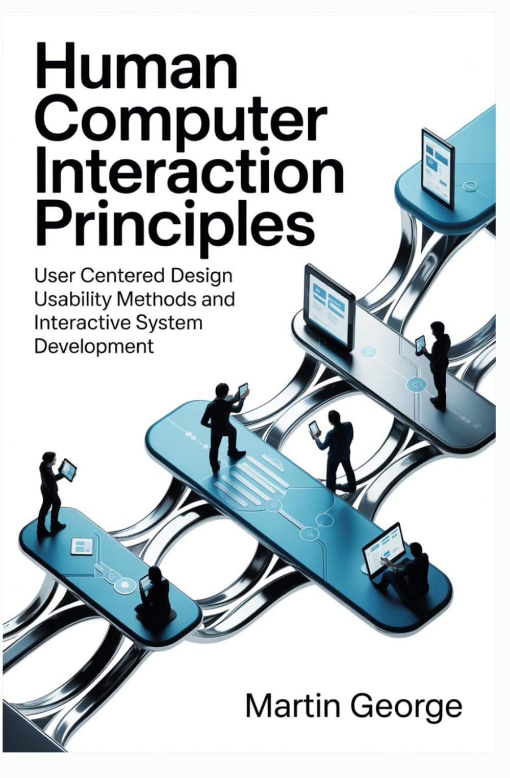 HUMAN COMPUTER INTERACTION PRINCIPLES: user centered design usability methods and interactive system development (ADVANCED COMPUTING AND INTELLIGENT TECHNOLOGIES SERIES)