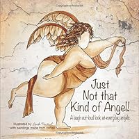 Just not that kind of angel: A laugh out-loud look at everyday angels 1999554574 Book Cover