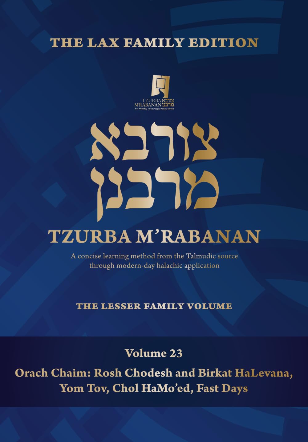 Tzurba M'Rabanan, Volume 23 - Orach Chaim: Rosh Chodesh and Kiddush Levana, Yom Tov, Chol Hamoed, Fast Days: the Lax Family Edition, the Lesser Family Volume