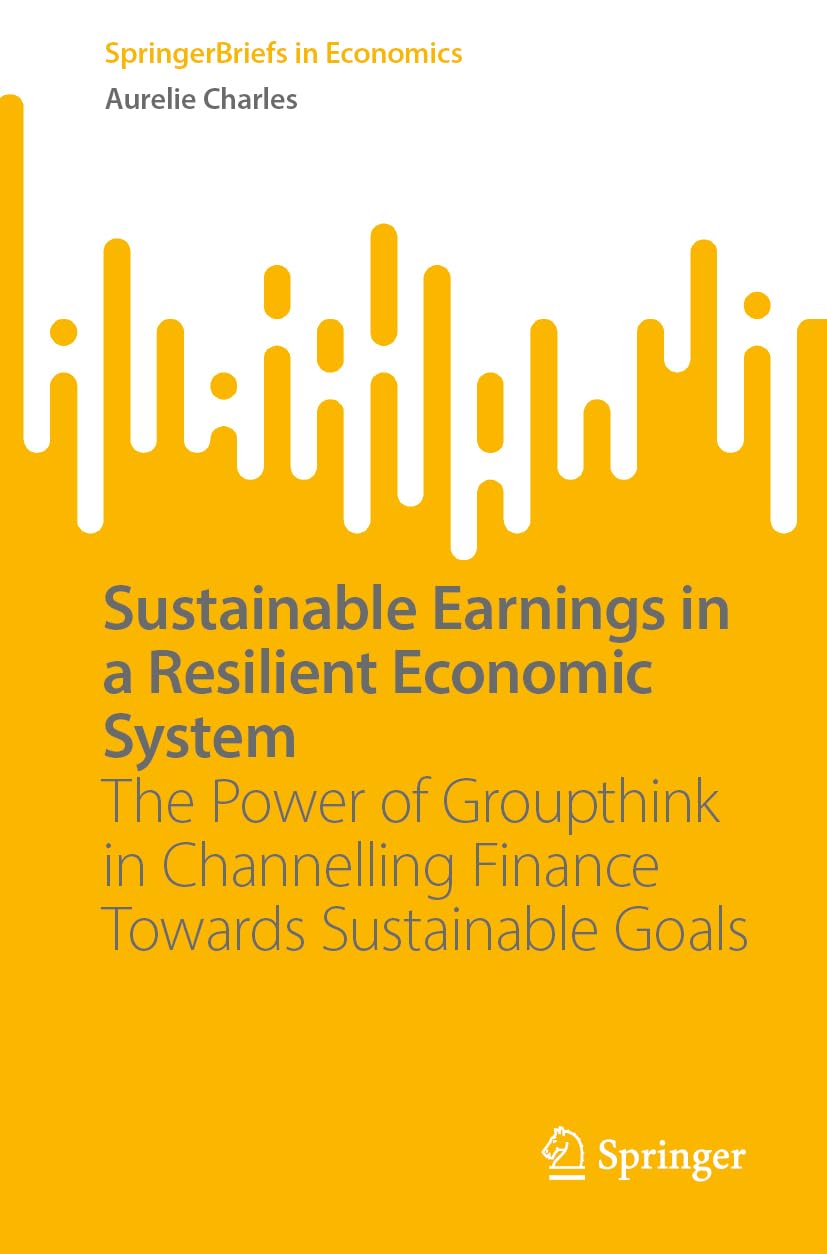 Sustainable Earnings in a Resilient Economic System: The Power of Groupthink in Channelling Finance Towards Sustainable Goals (SpringerBriefs in Economics)
