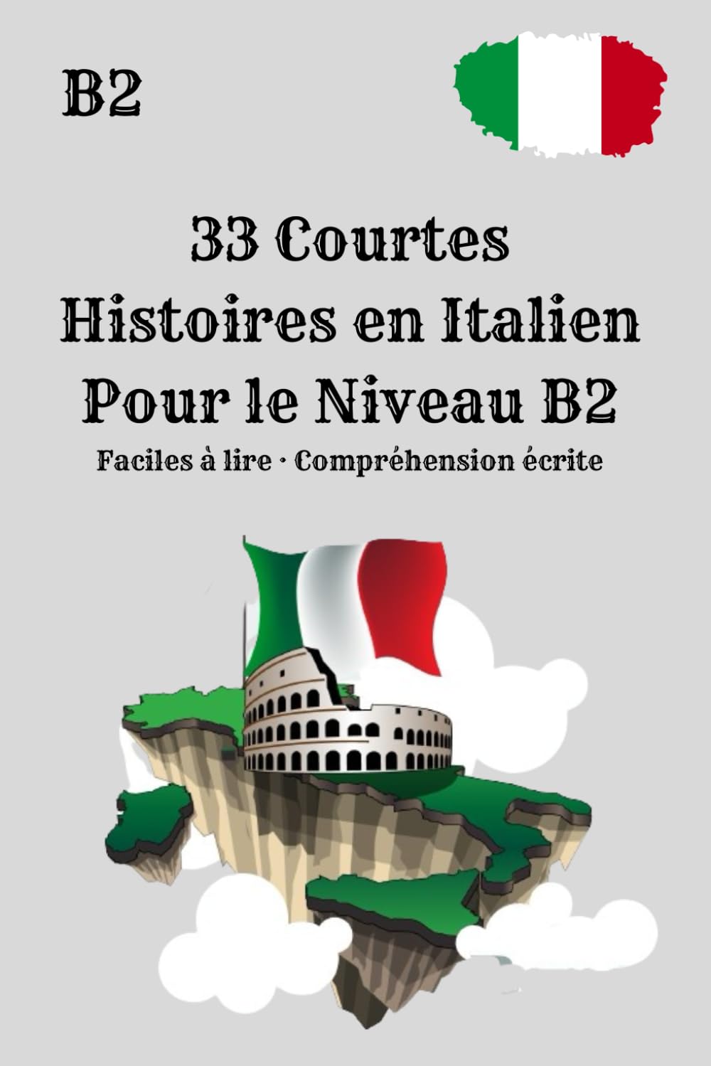 33 Courtes Histoires en Italien Pour le Niveau B2 Faciles à lire · Compréhension écrite: 33 Courtes Histoires en Italien – Niveau B2 · Lecture Facile ... Écrite pour Apprendre l’Italien Naturellement