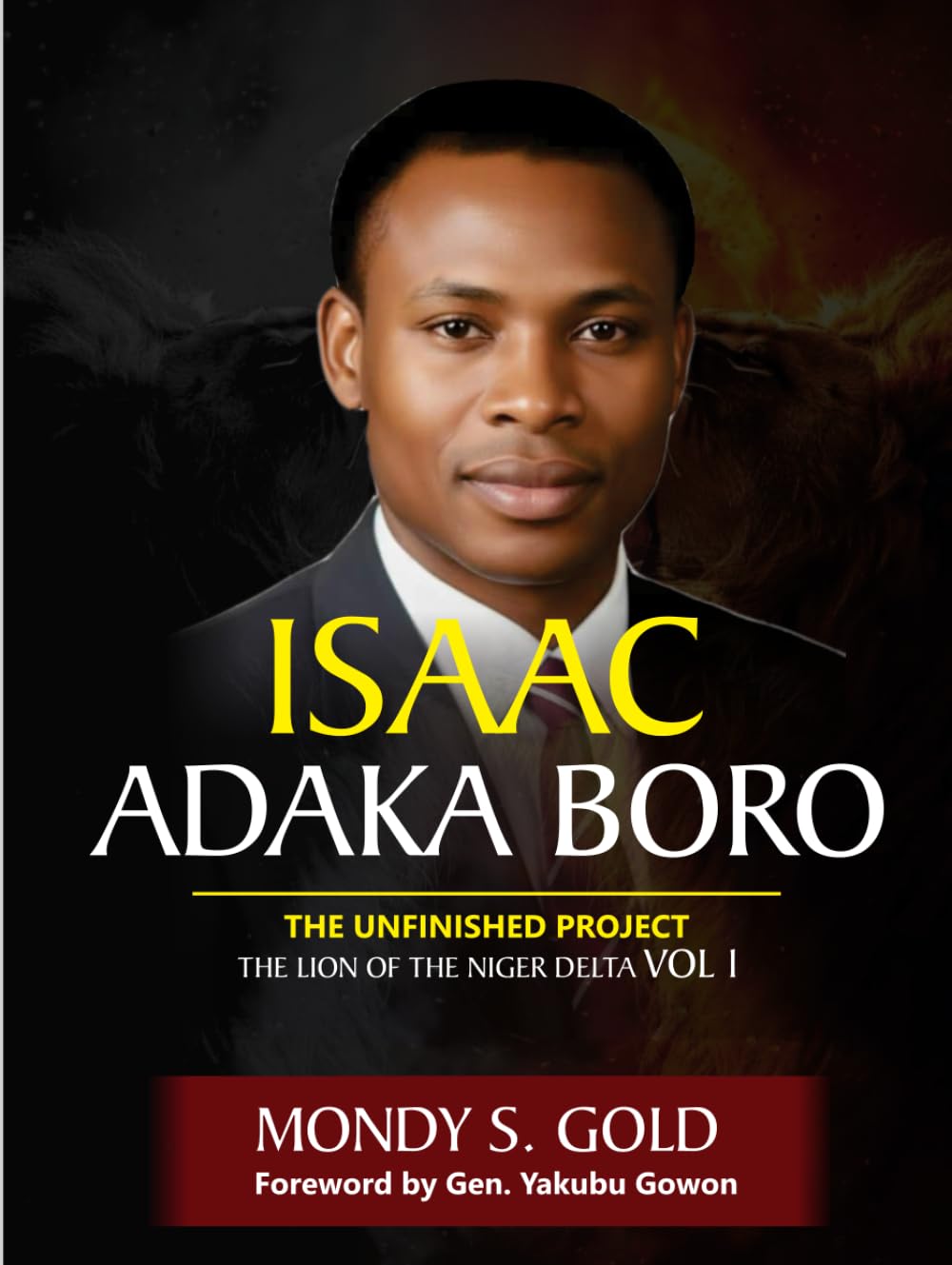 Isaac Adaka Boro: the Unfinished Project: The Lion of the Niger Delta Vol 1