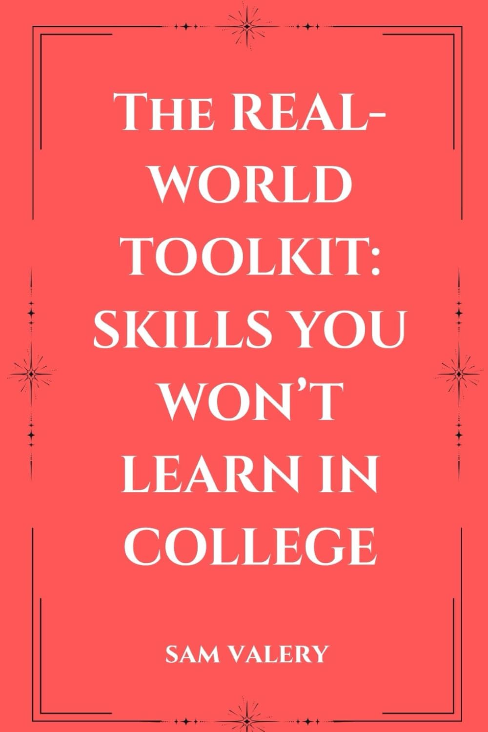 The Real-World Toolkit: Skills You Won’t Learn in College: Master the Mindsets, Habits, and Skills That Drive Real-World Success