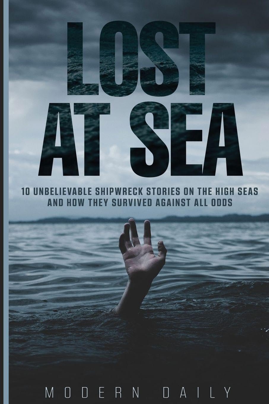 Lost at Sea: 10 Unbelievable Shipwreck Stories on the High Seas and How They Survived Against All Odds (Tales of Survival and Courage)