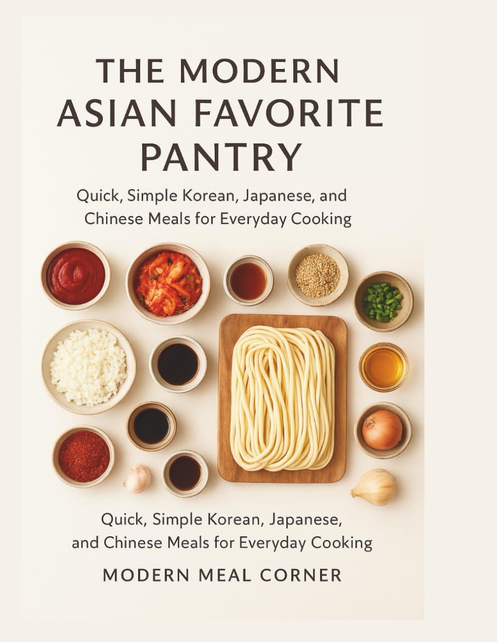 THE MODERN ASIAN FAVORITE PANTRY: Quick, Simple Korean, Japanese, and Chinese Meals for Everyday Cooking