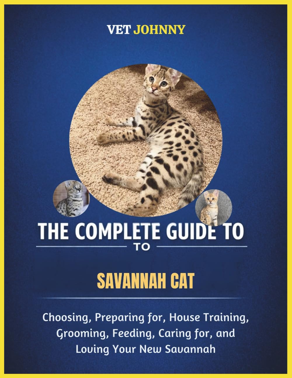 THE COMPLETE GUIDE TO SAVANNAH CAT: CHOOSING, PREPARING FOR, HOUSE TRAINING, GROOMING, FEEDING, CARING FOR AND LOVING YOUR NEW SAVANNAH