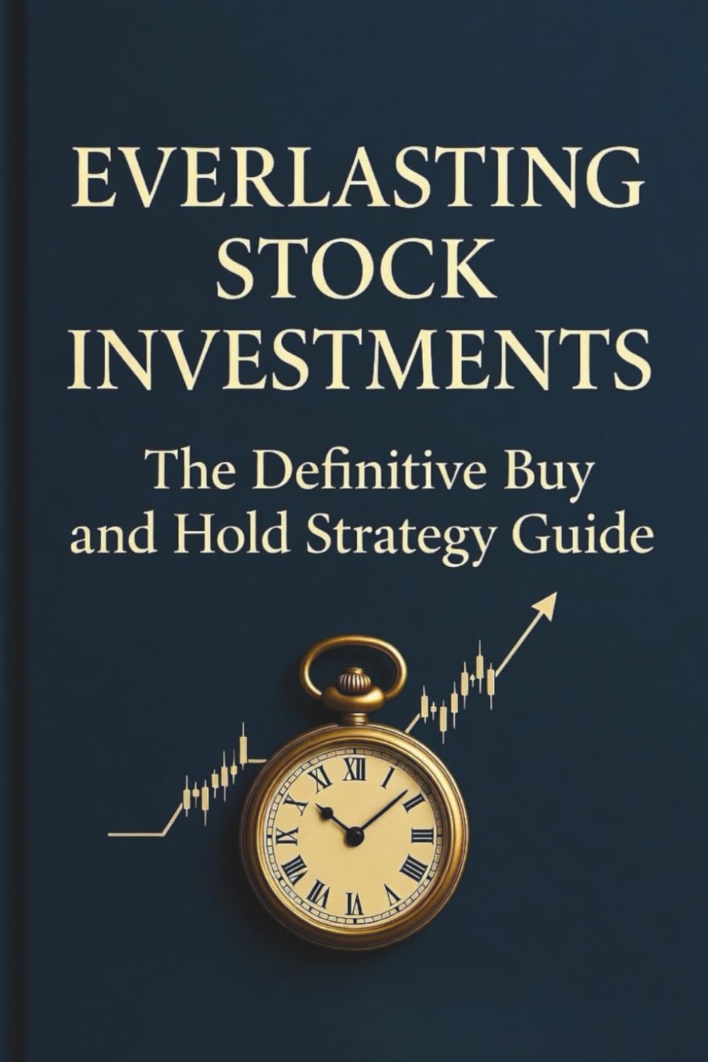 Everlasting Stock Investments: The Definitive Buy and Hold Strategy Guide for Long-Term Wealth Generation