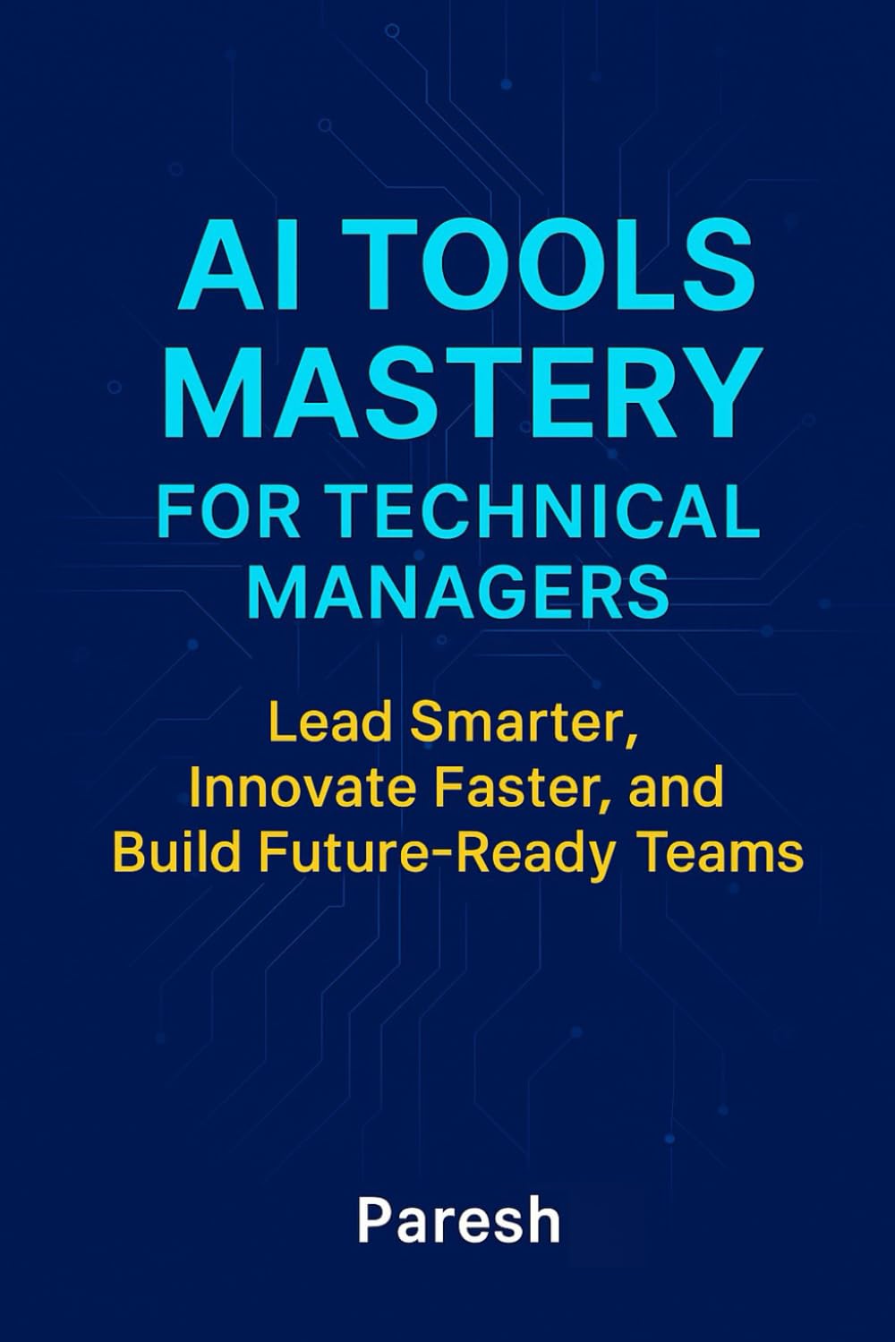 AI Tools Mastery For Technical Managers: Lead Smart, Innovate Fast, and Build Future-Ready Teams with AI Integration Frameworks, Tools, and Leadership Playbooks.
