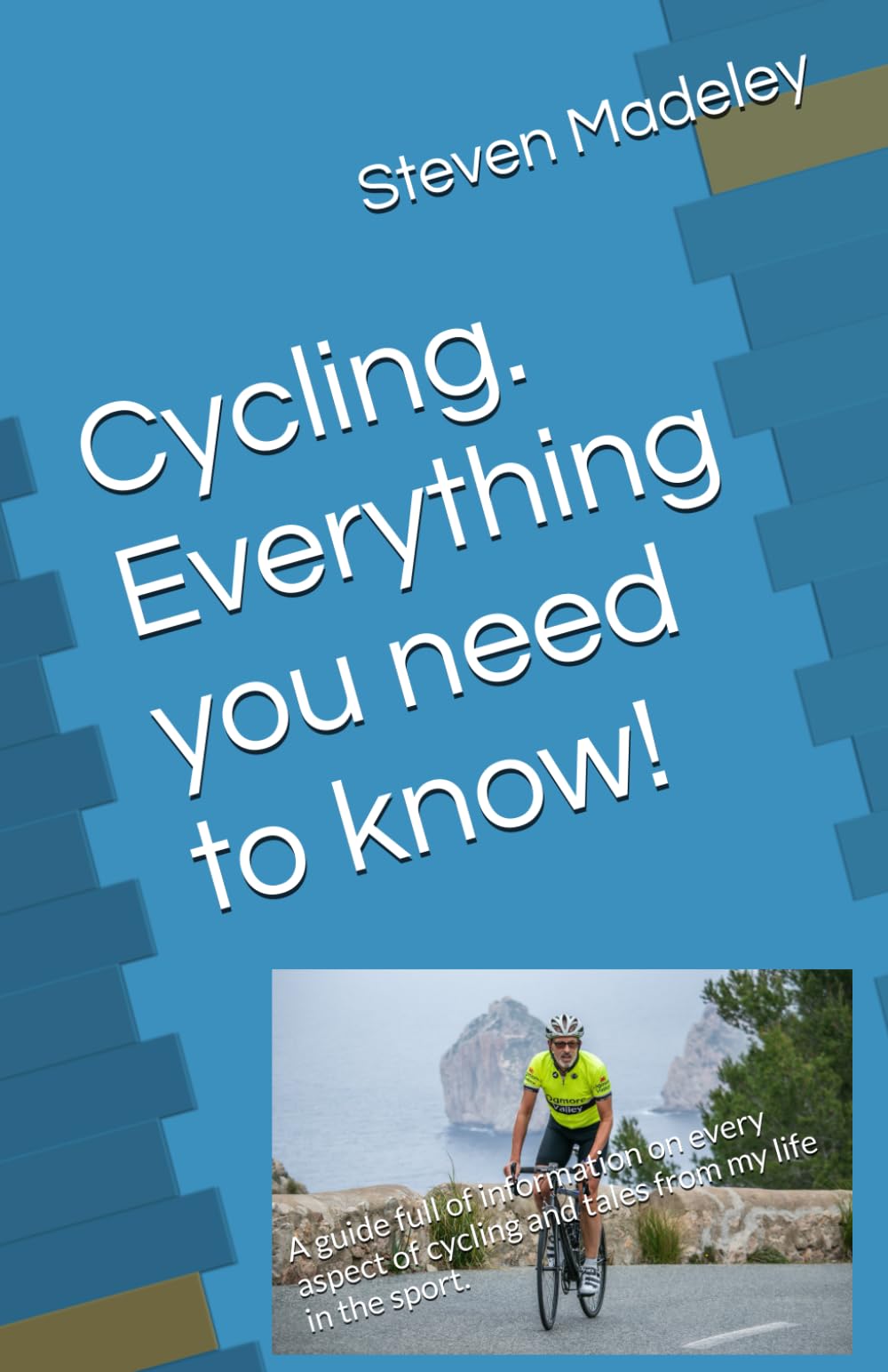 Cycling. Everything you need to know!: A guide full of information on every aspect of cycling and tales from my life in the sport.