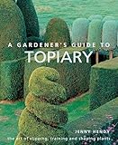 A Gardener's Guide to Topiary: The Art Of Clipping, Training And Shaping Plants