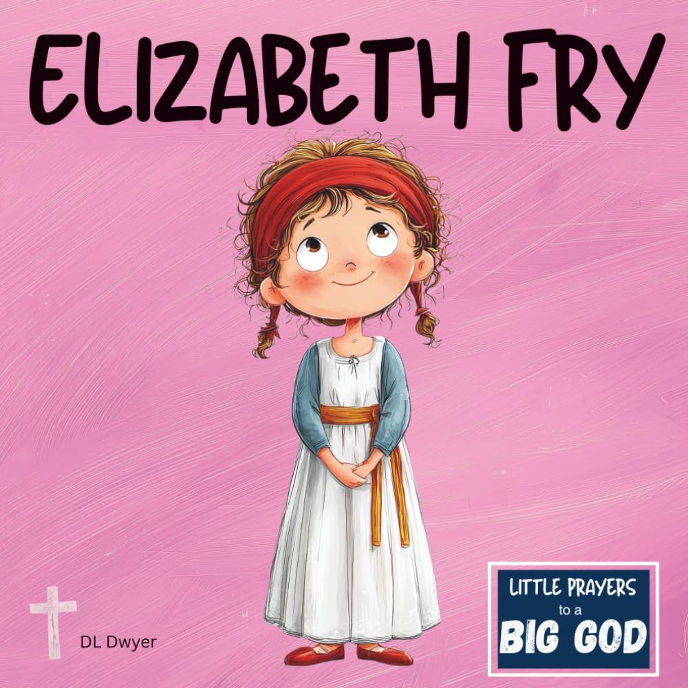 Elizabeth Fry: A True Story About Faith, Kindness and Helping Others for Kids (Christian picture book for ages 3-8 | Little Prayers to a BIG GOD)