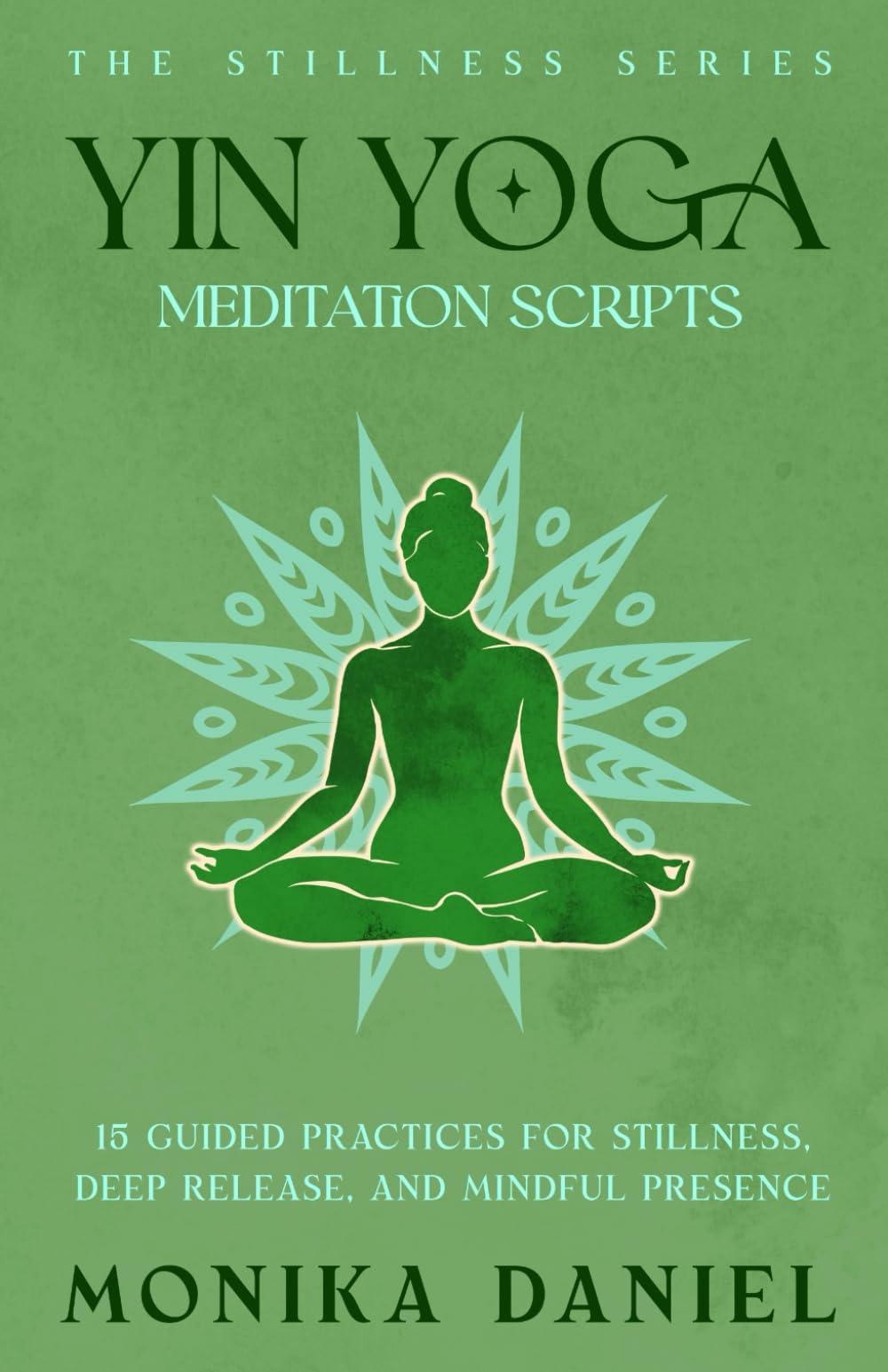 Yin Yoga Meditation Scripts: 15 Guided Practices for Stillness, Deep Release and Mindful Presence (The Stillness Series)