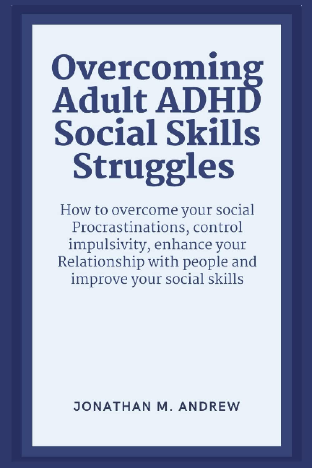 Overcoming Adult ADHD Social Skills Struggles: How To Overcome Social Procrastinations, Control Impulsivity, Enhance Your Relationship with People, and Improve Your Social Skills thumbnail