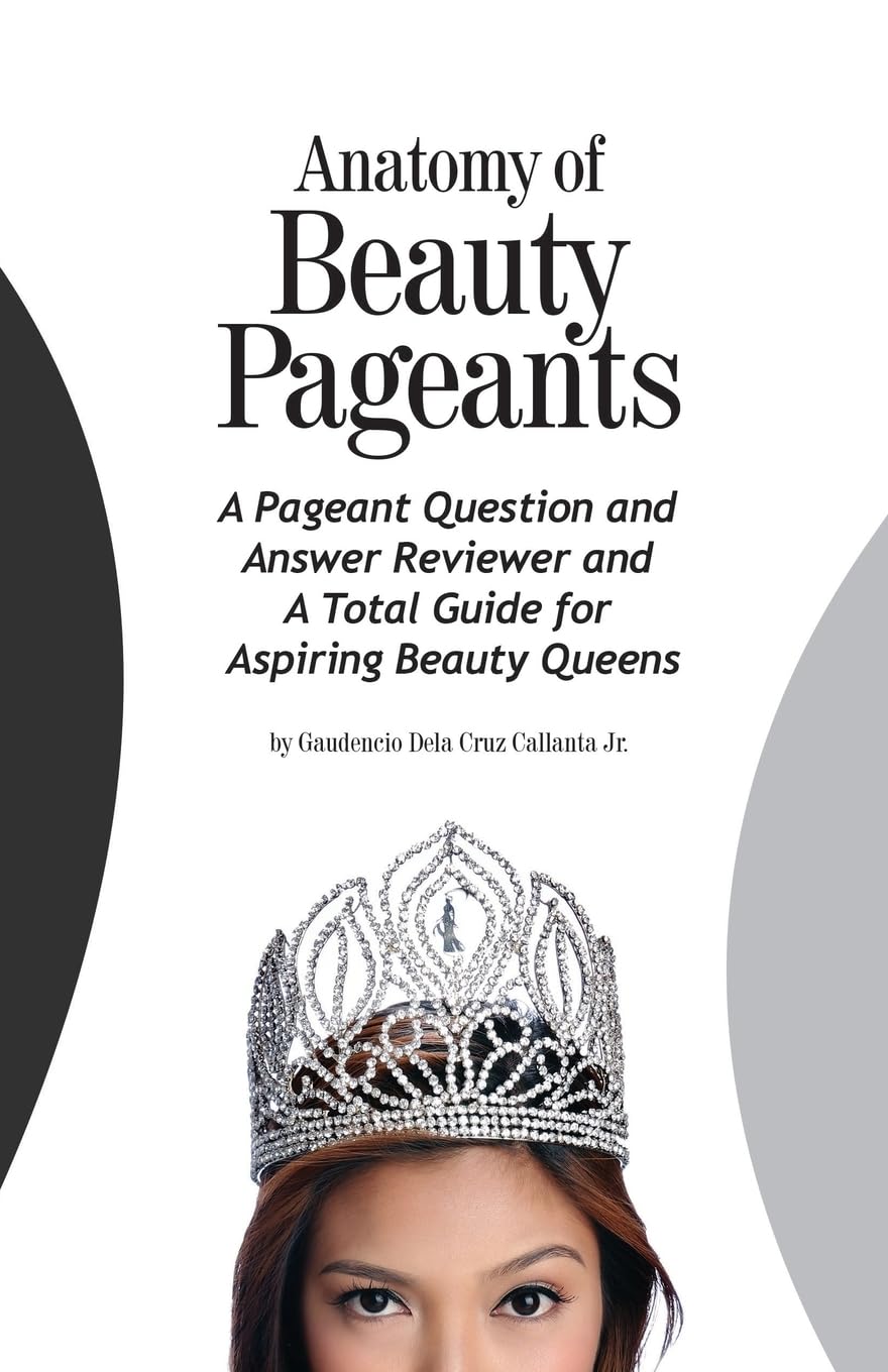Anatomy of Beauty Pageants: A Pageant Question and Answer Reviewer and A Total Guide for Aspiring Beauty Queens