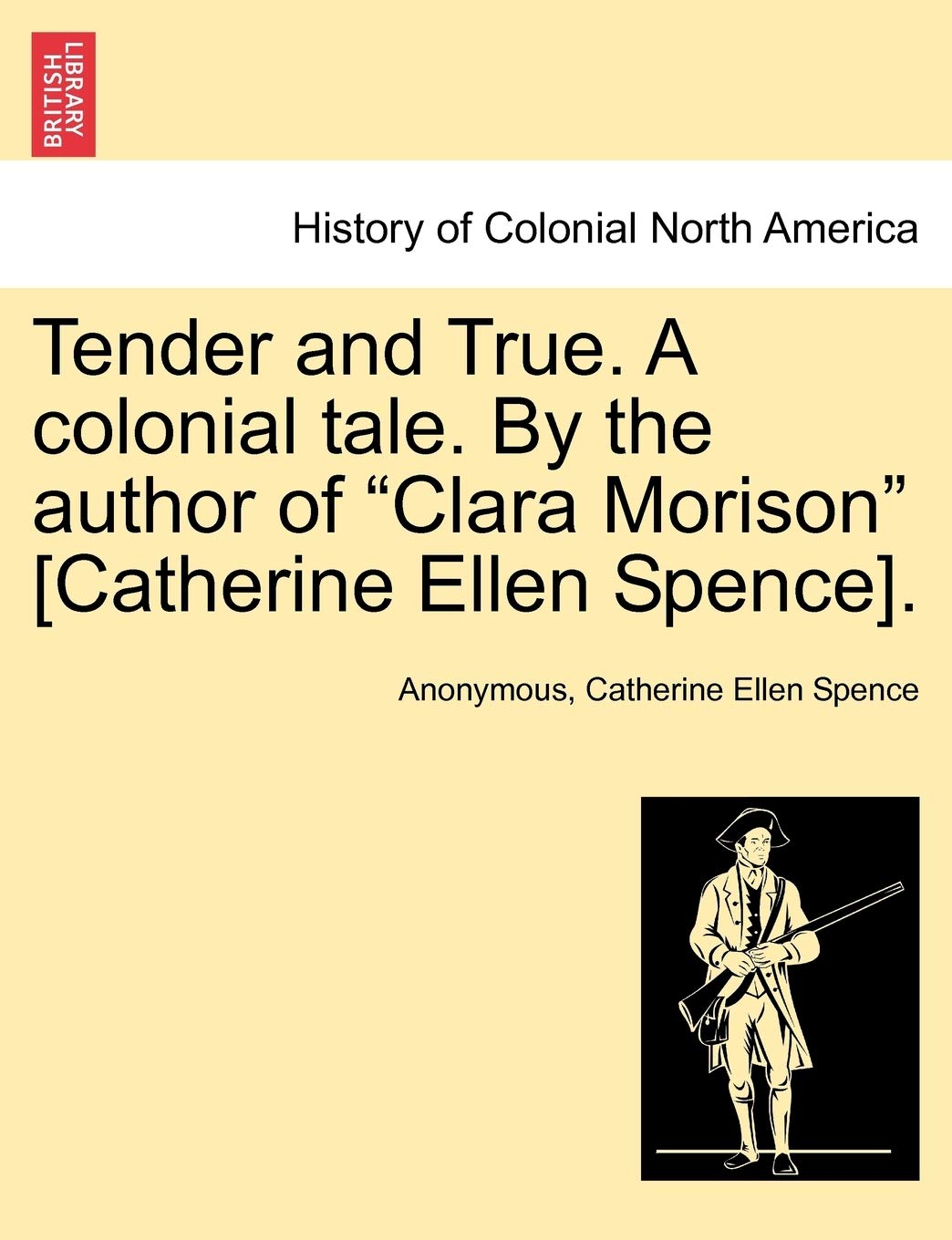 Tender and True. a Colonial Tale. by the Author of Clara Morison [Catherine Ellen Spence]. Vol. I.
