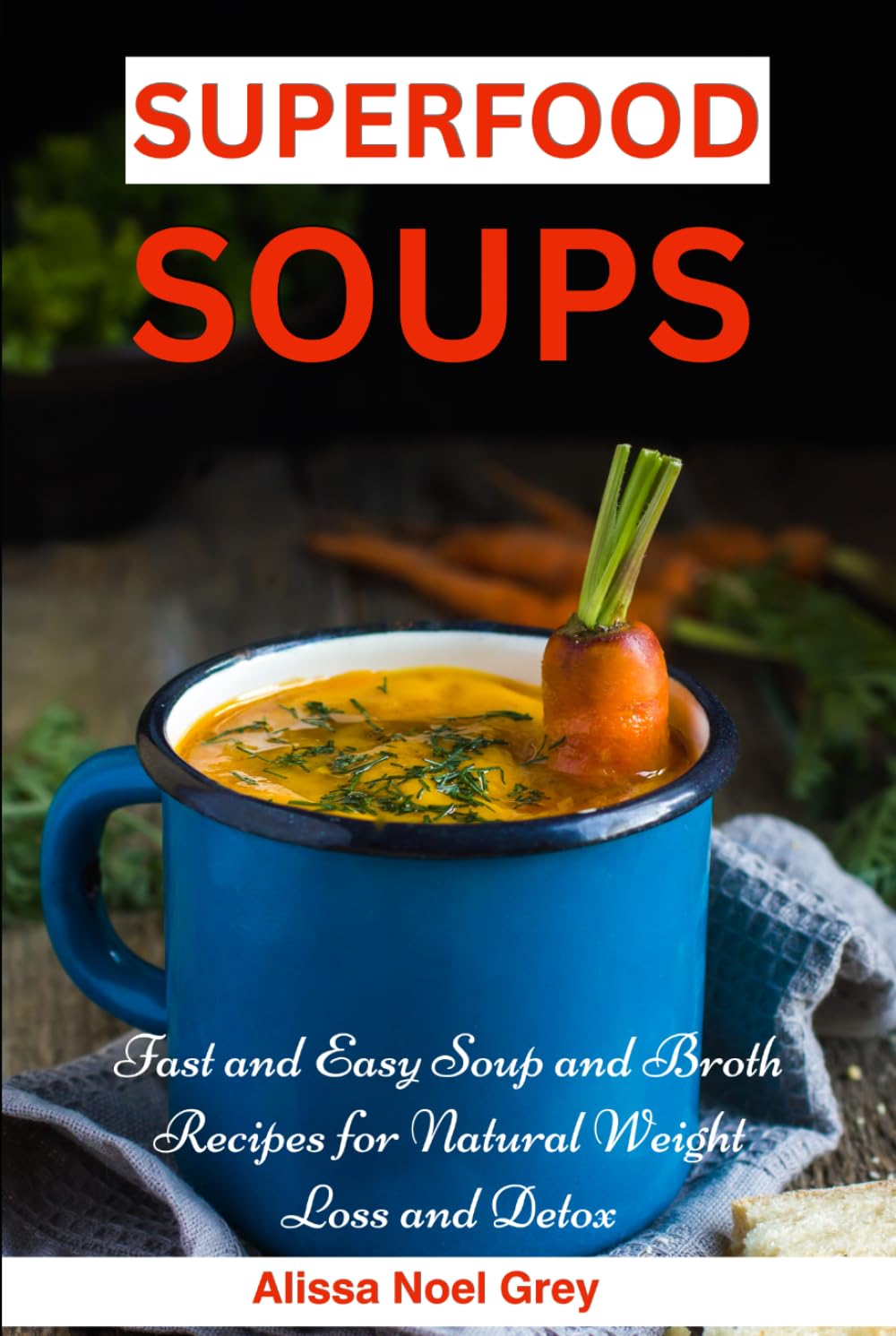 Superfood Soups: Fast and Easy Soup and Broth Recipes for Natural Weight Loss and Detox: Healthy Recipes for Weight Loss (The Everyday Cookbook)