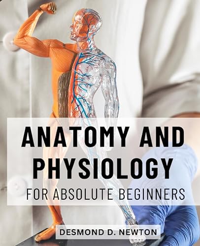 Anatomy And Physiology For Absolute Beginners: An Essential Guide to Anatomy and Physiology | Explore the Intricacies of the Human Body and Uncover the Secrets of Human Physiology