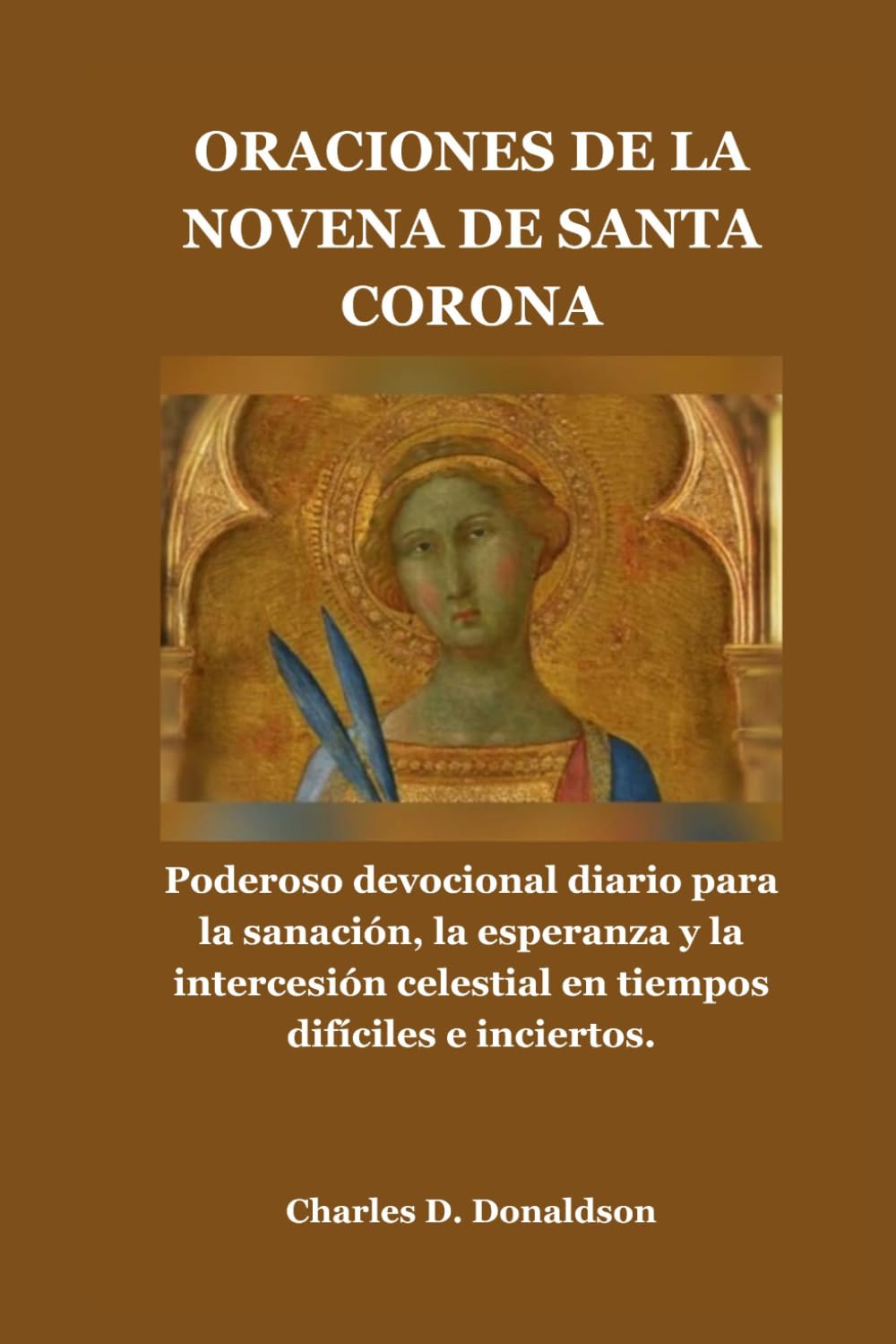 ORACIONES DE LA NOVENA DE SANTA CORONA: Poderoso devocional diario para la sanación, la esperanza y la intercesión celestial en tiempos difíciles e inciertos.