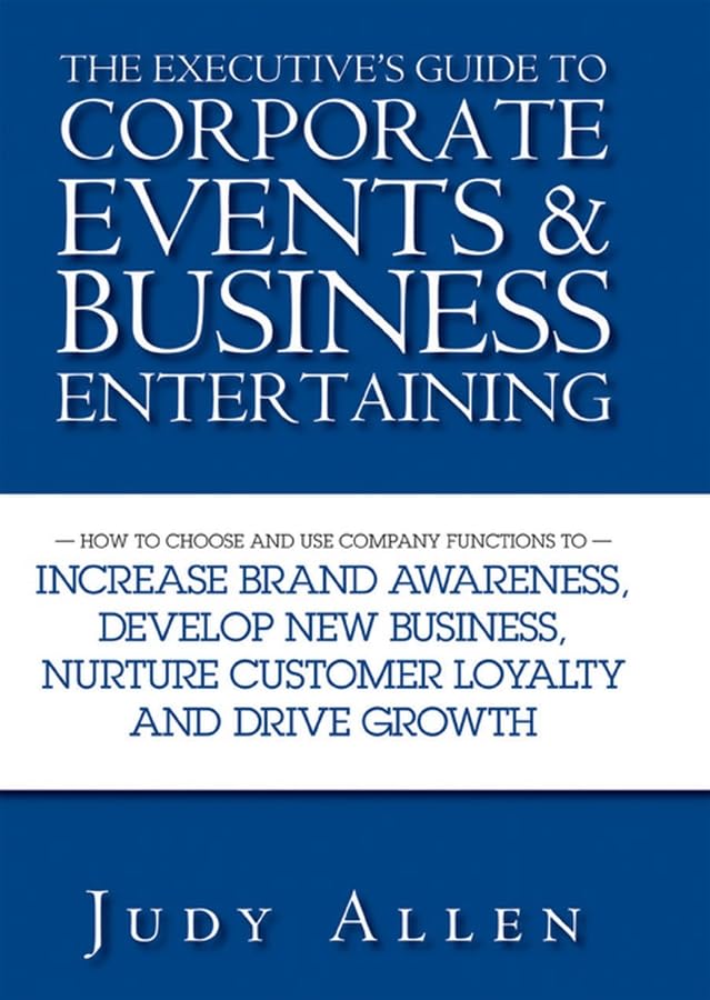 The Executive’s Guide to Corporate Events and Business Entertaining: How to Choose and Use Corporate Functions to Increase Brand Awareness, Develop … Nurture Customer Loyalty and Drive Growth