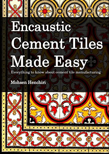 Encaustic Cement Tiles Made-Easy Everything to know about cement tile manufacturing: Encaustic Cement Tiles Made-Easy (Arts & Decoration Book 1)