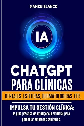 ChatGPT para Clínicas: Impulsa tu Gestión Clínica con Inteligencia Artificial: la guía práctica de IA para impulsar las empresas sanitarias. (ChatGPT para empresa)