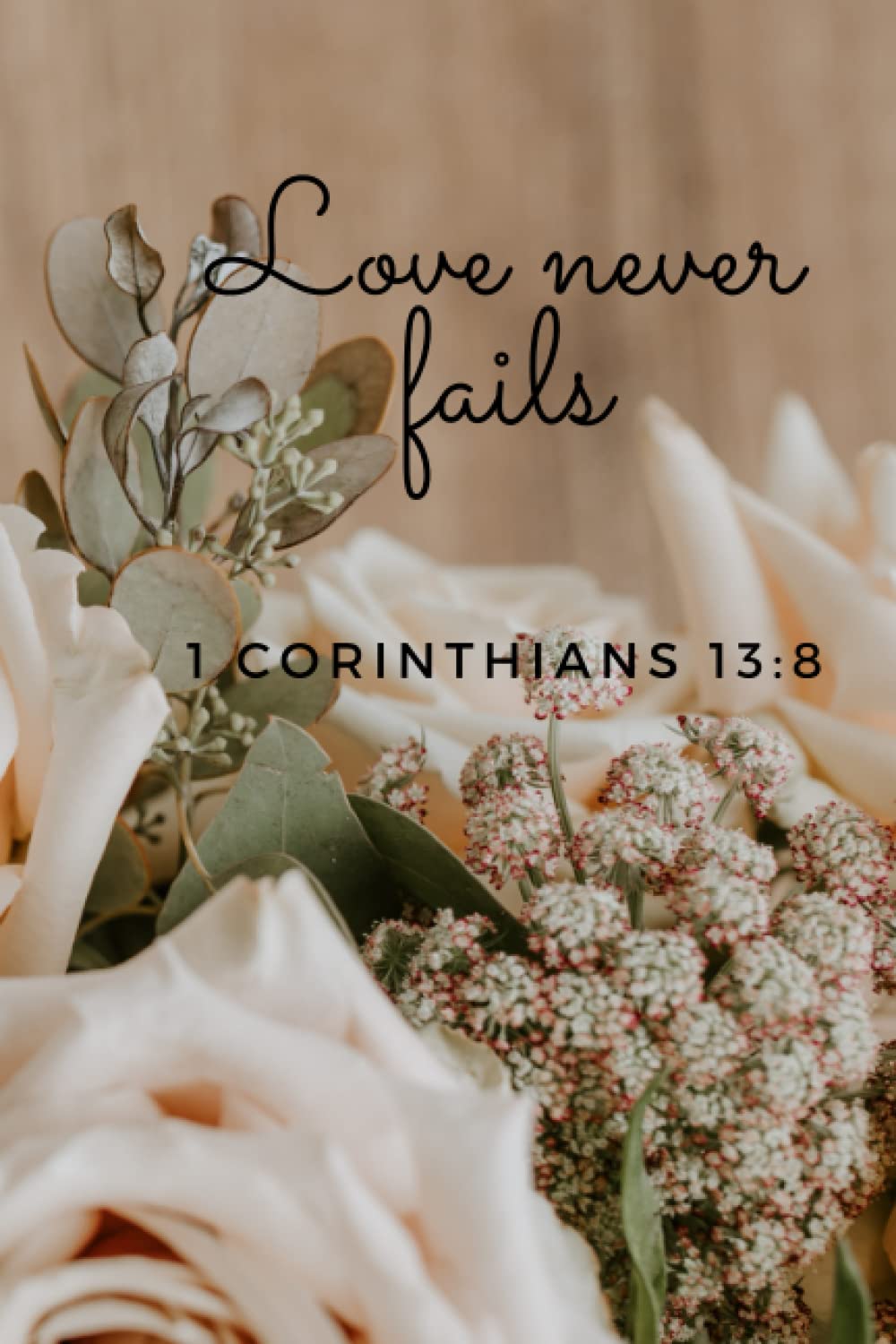 Love never fails - 1 Corinthians 13:8: A Floral Cover Christian Journal, Notebook with Encouraging Bible Verse Cover Quote for Women, Men and Kids