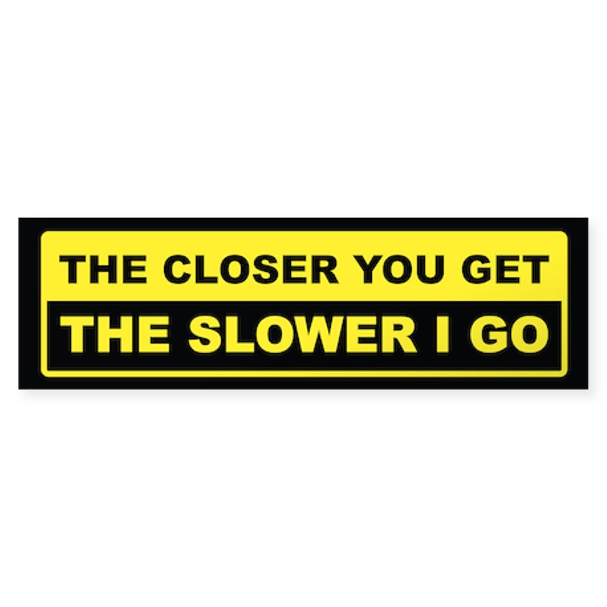 CafePress The Closer You Get The Slower I Go 10