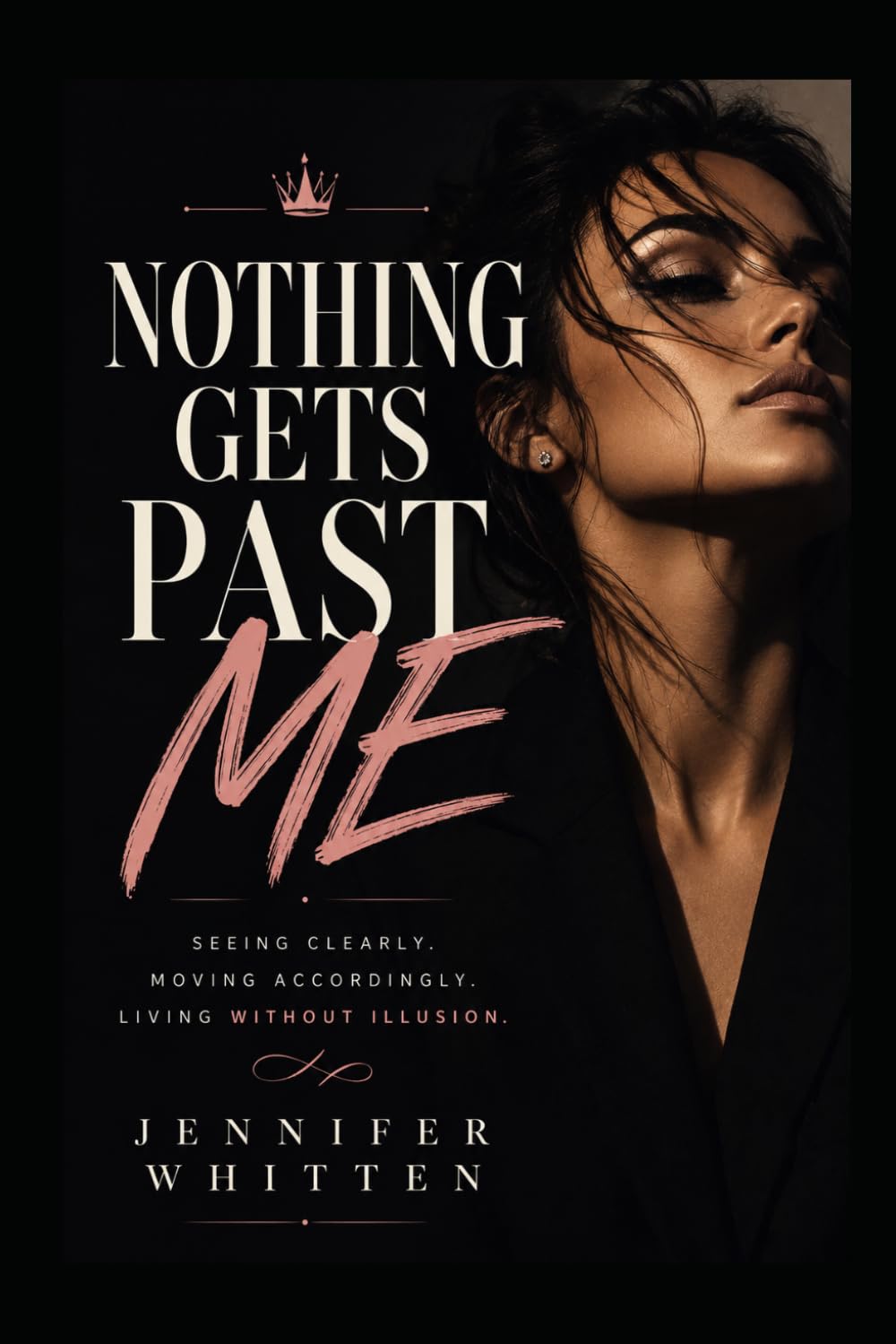 NOTHING GETS PAST ME: Seeing Clearly. Moving Accordingly. Living Without Illusion.