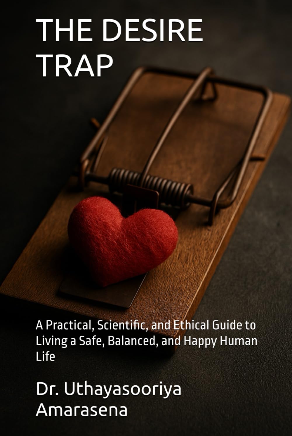 THE DESIRE TRAP: A Practical, Scientific, and Ethical Guide to Living a Safe, Balanced, and Happy Human Life