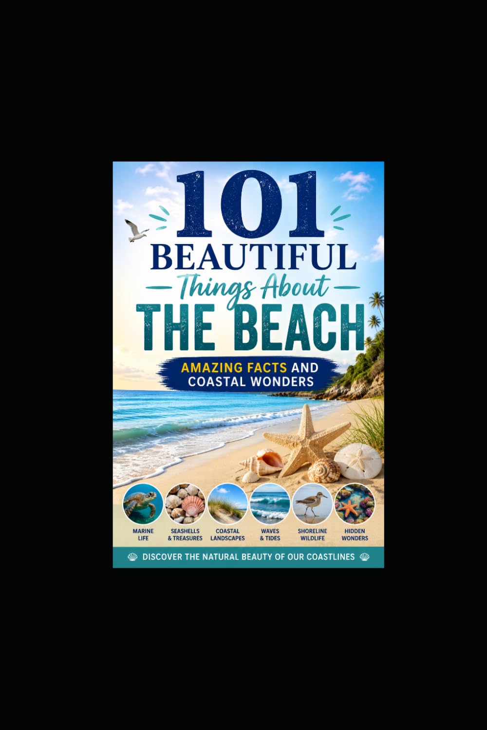 101 Beautiful Things About The Beach: Amazing Facts and Coastal Wonders