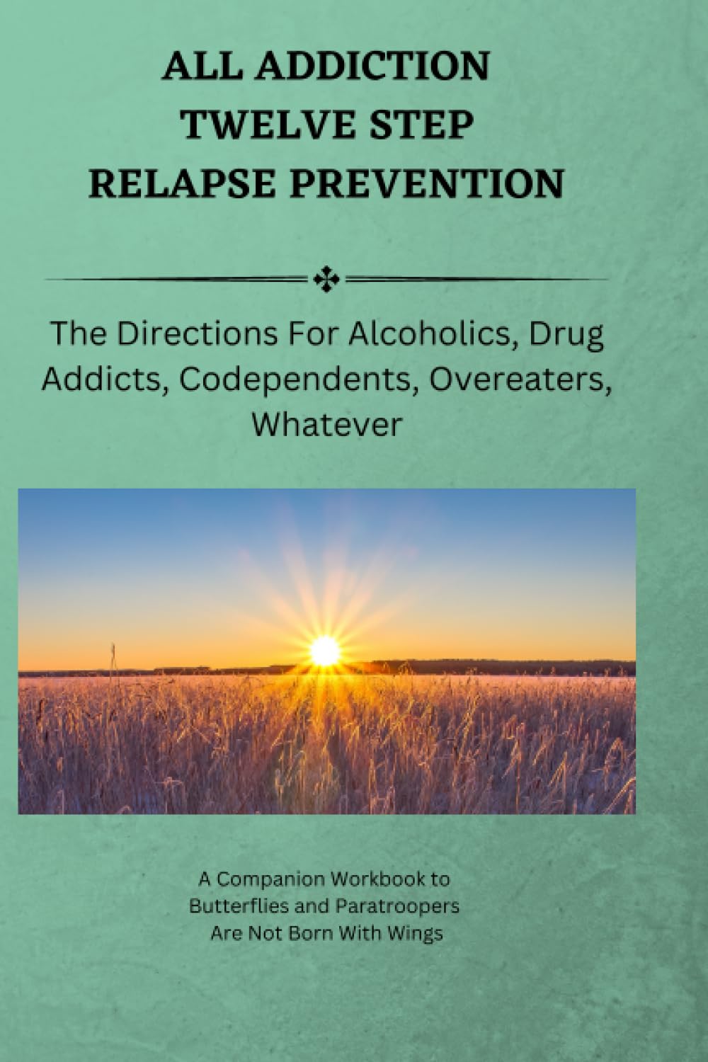 All Addiction Twelve Step Relapse Prevention: The Directions For Alcoholics, Drug Addicts, Codependents, Overeaters, Whatever