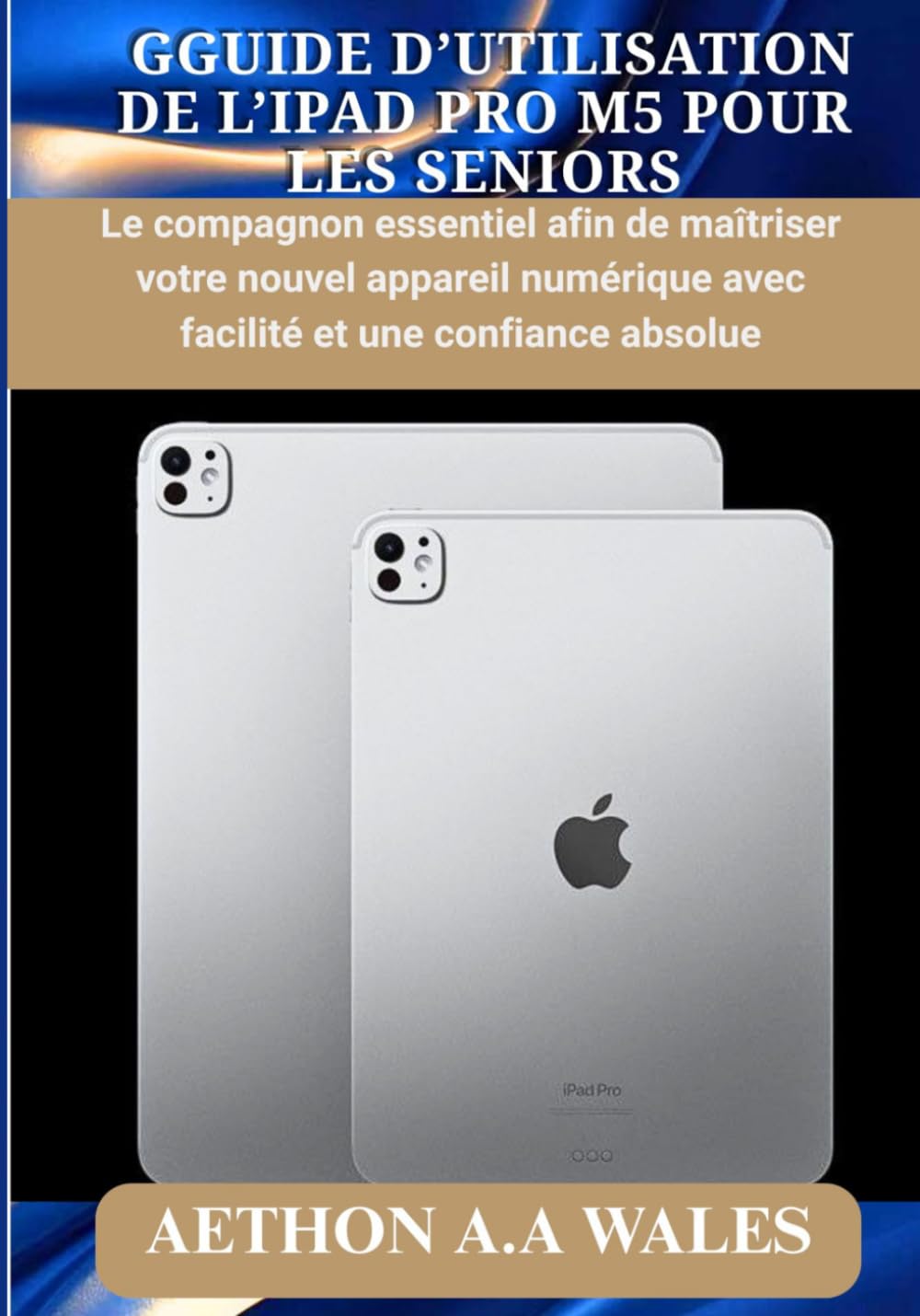 GUIDE D’UTILISATION DE L’IPAD PRO M5 POUR LES SENIORS: Le compagnon essentiel afin de maîtriser votre nouvel appareil numérique avec facilité et une confiance absolue