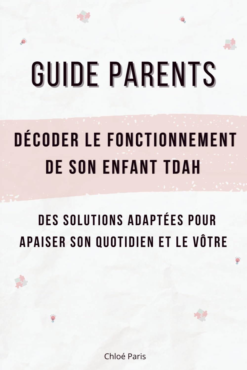 Guide parents : décoder le fonctionnement de son enfant TDAH: Des solutions adaptées pour apaiser son quotidien et le vôtre