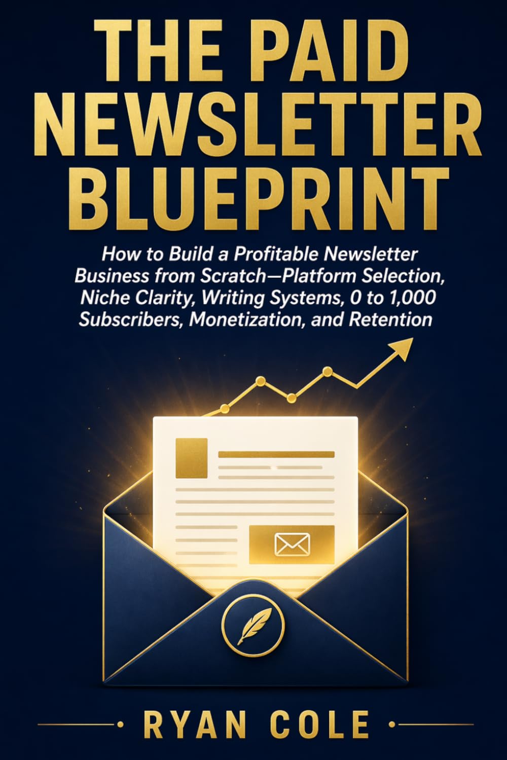 The Paid Newsletter Blueprint: How to Build a Profitable Newsletter Business from Scratch—Platform Selection, Niche Clarity, Writing Systems, 0 to 1,000 Subscribers, Monetization, and Retention