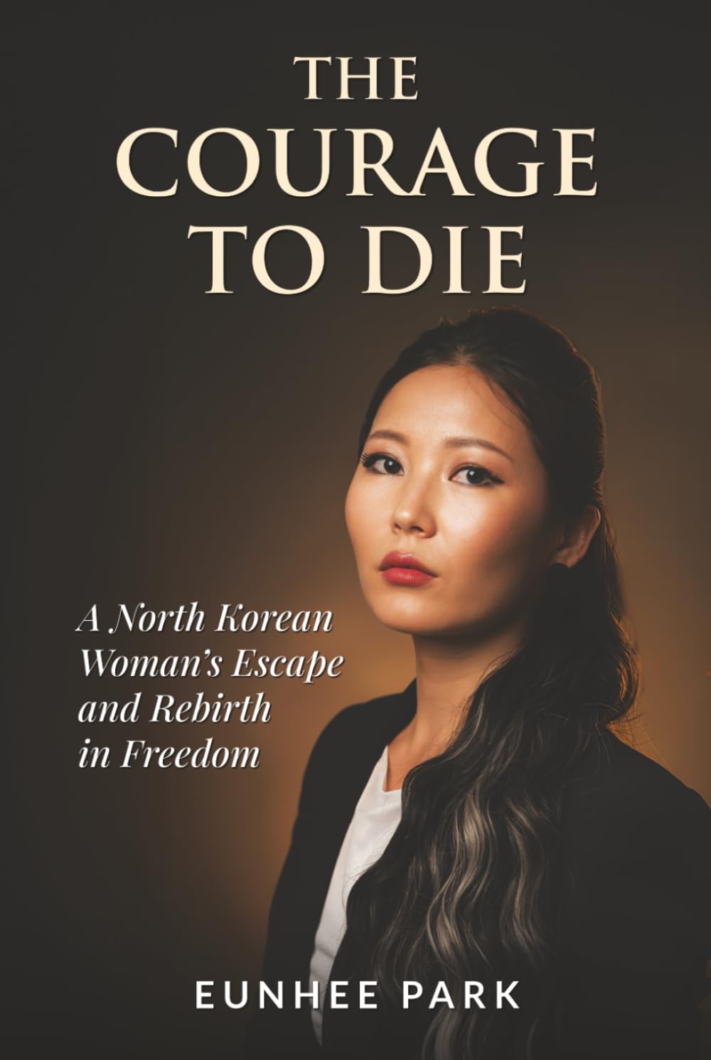 The Courage To Die: A North Korean Woman’s Escape and Rebirth in Freedom