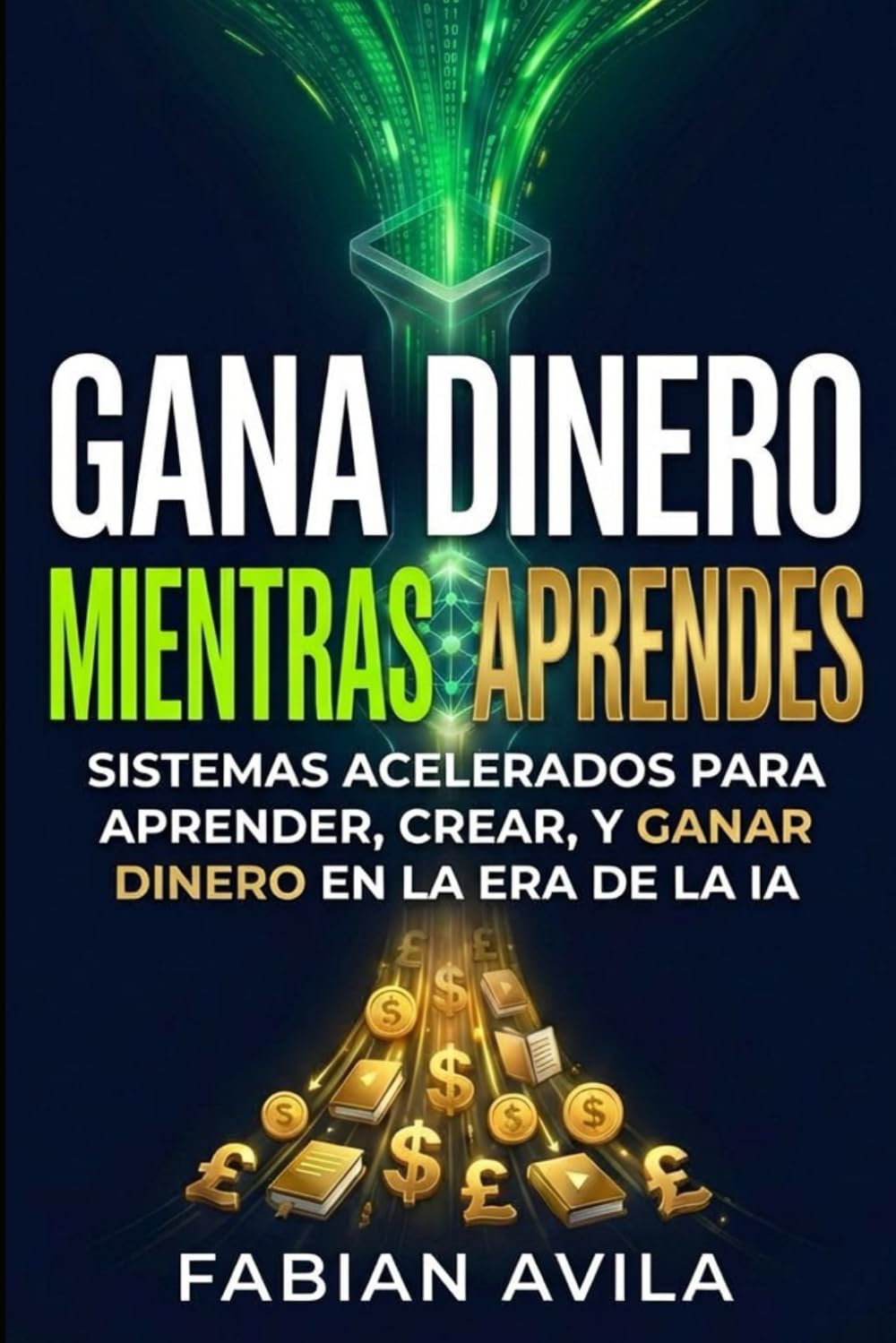 GANA DINERO MIENTRAS APRENDES: Sistemas Acelerados Para Aprender, Crear y Ganar en la Era de la IA (The Earn As You Learn Series)