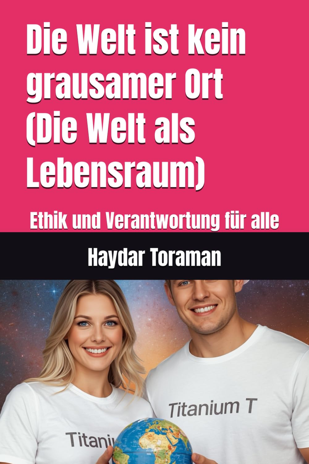 Die Welt ist kein grausamer Ort (Die Welt als Lebensraum): Ethik und Verantwortung für alle