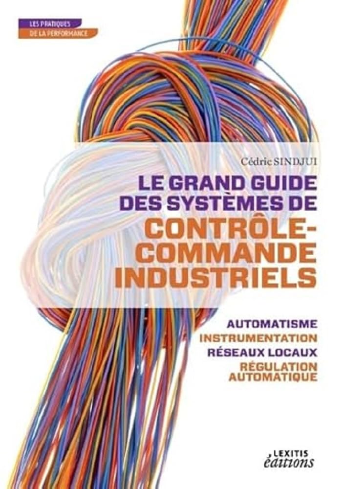 LE GRAND GUIDE DES SYSTEMES DE CONTROLE COMMANDE INDUSTRIELS: LE GRAND GUIDE DES SYSTEMES DE CONTROLE COMMANDE INDUSTRIELS (0000)