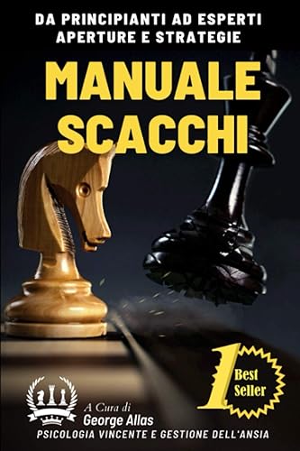 MANUALE SCACCHI: Il Libro Completo delle Aperture per Imparare a Giocare a Scacchi, Psicologia per il Successo e Imparare a Gestire l'Ansia.