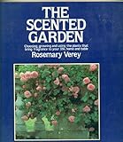 The Scented Garden: Choosing, Growing and Using the Plants That Bring Fragrance to Your Life, Home and Table